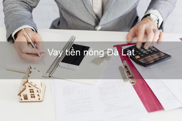 Vay tiền nóng Đà Lạt Lâm Đồng