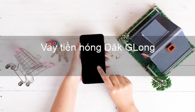 Vay tiền nóng Dăk GLong Đắk Nông