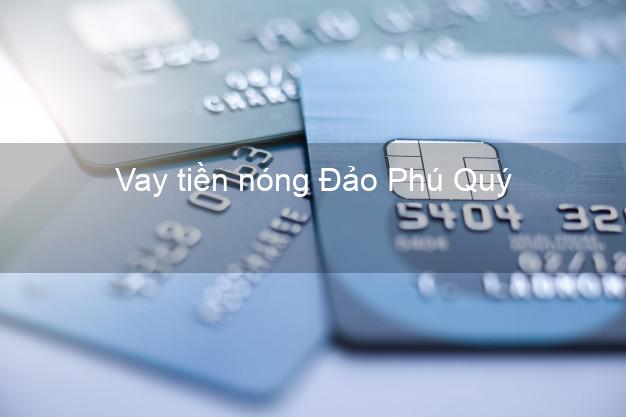 Vay tiền nóng Đảo Phú Quý Bình Thuận