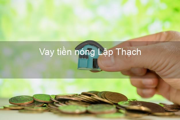 Vay tiền nóng Lập Thạch Vĩnh Phúc