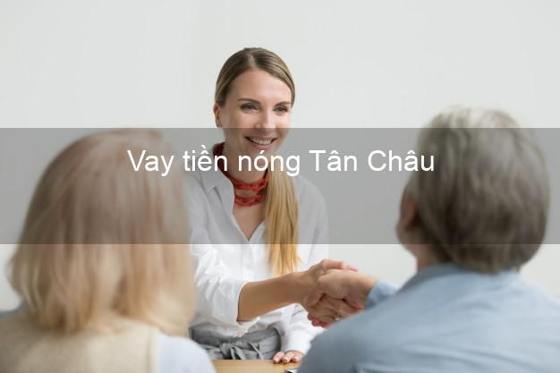 Vay tiền nóng Tân Châu Tây Ninh