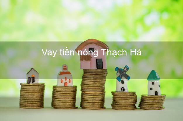 Vay tiền nóng Thạch Hà Hà Tĩnh