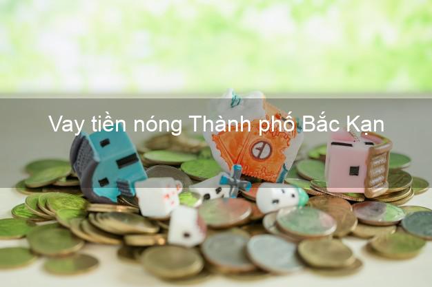 Vay tiền nóng Thành phố Bắc Kạn