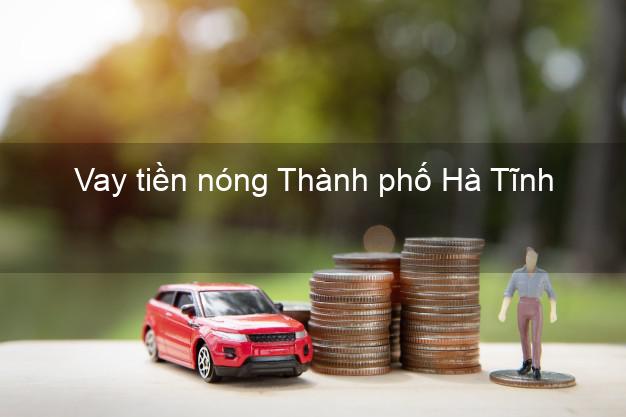 Vay tiền nóng Thành phố Hà Tĩnh