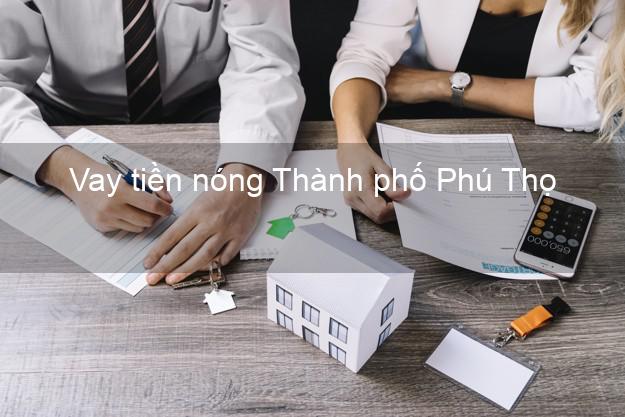 Vay tiền nóng Thành phố Phú Thọ