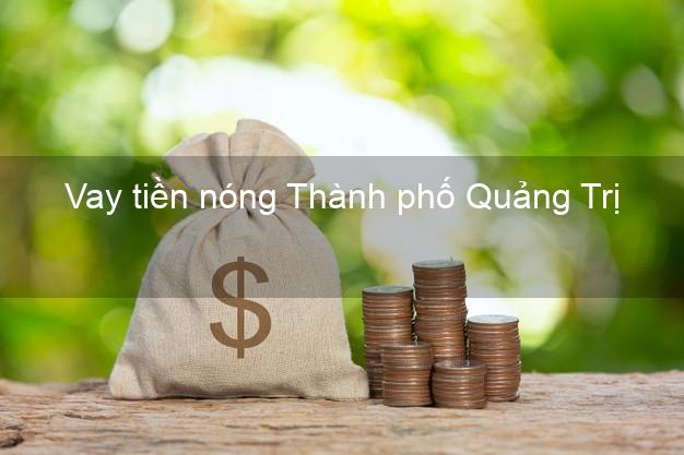 Vay tiền nóng Thành phố Quảng Trị