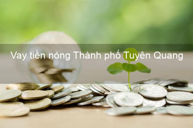 Vay tiền nóng Thành phố Tuyên Quang