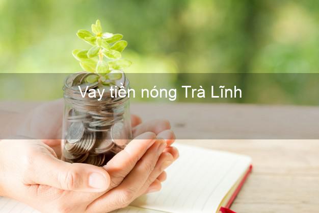 Vay tiền nóng Trà Lĩnh Cao Bằng